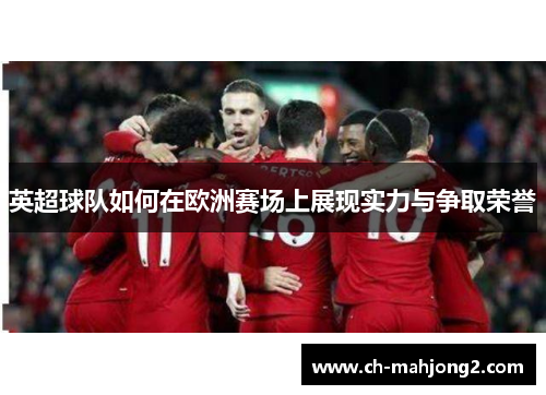 英超球队如何在欧洲赛场上展现实力与争取荣誉 英超球队如何在欧洲赛场上展现实力与争取荣誉