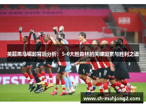 英超黑马崛起背后分析:5-0大胜森林的关键因素与胜利之道 英超黑马崛起背后分析:5-0大胜森林的关键因素与胜利之道
