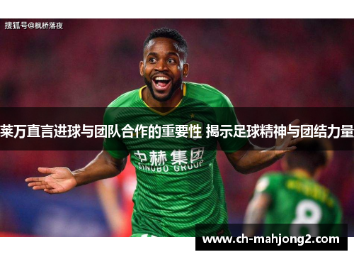莱万直言进球与团队合作的重要性 揭示足球精神与团结力量