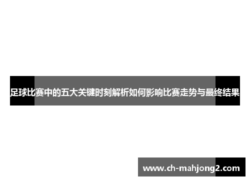 足球比赛中的五大关键时刻解析如何影响比赛走势与最终结果 足球比赛中的五大关键时刻解析如何影响比赛走势与最终结果
