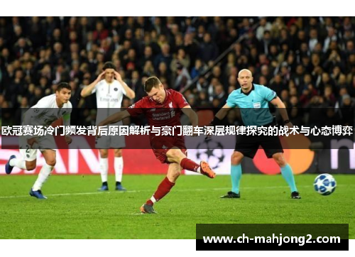 欧冠赛场冷门频发背后原因解析与豪门翻车深层规律探究的战术与心态博弈