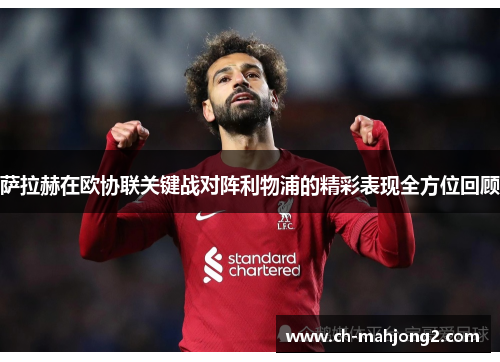 萨拉赫在欧协联关键战对阵利物浦的精彩表现全方位回顾