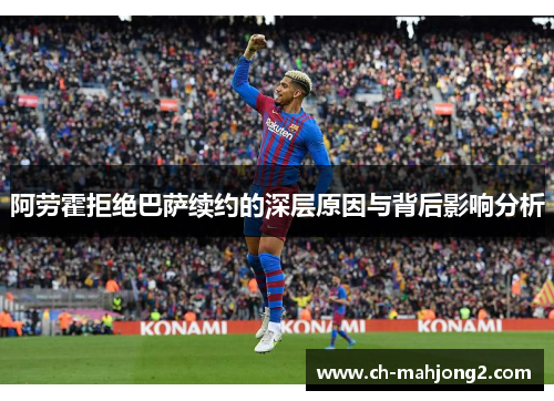 阿劳霍拒绝巴萨续约的深层原因与背后影响分析