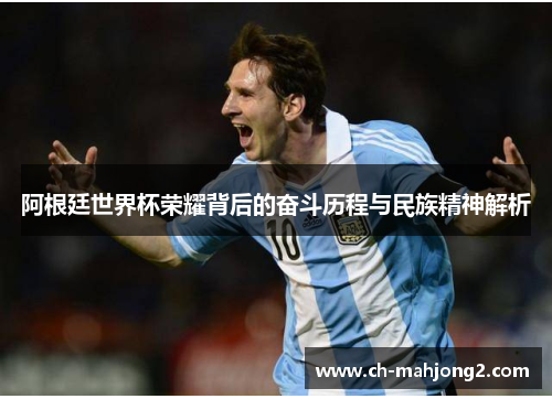 阿根廷世界杯荣耀背后的奋斗历程与民族精神解析