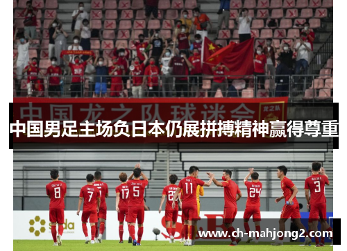 中国男足主场负日本仍展拼搏精神赢得尊重
