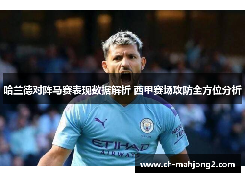 哈兰德对阵马赛表现数据解析 西甲赛场攻防全方位分析