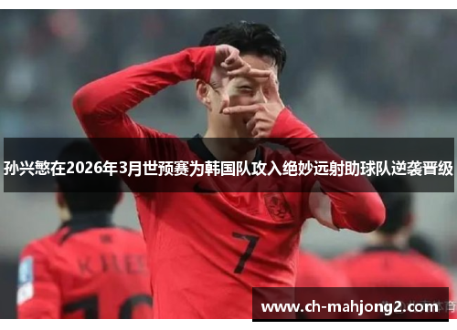 孙兴慜在2026年3月世预赛为韩国队攻入绝妙远射助球队逆袭晋级