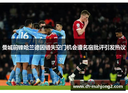 曼城前锋哈兰德因错失空门机会遭名宿批评引发热议