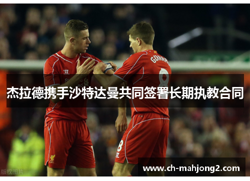 杰拉德携手沙特达曼共同签署长期执教合同