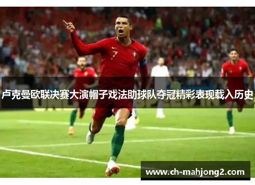 卢克曼欧联决赛大演帽子戏法助球队夺冠精彩表现载入历史