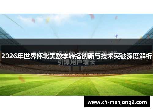 2026年世界杯北美数字转播创新与技术突破深度解析