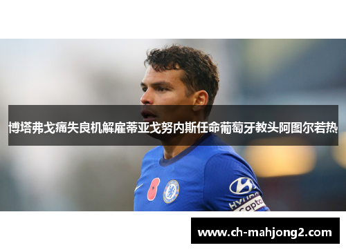 博塔弗戈痛失良机解雇蒂亚戈努内斯任命葡萄牙教头阿图尔若热 博塔弗戈痛失良机解雇蒂亚戈努内斯任命葡萄牙教头阿图尔若热